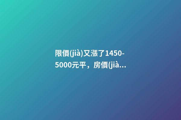 限價(jià)又漲了1450-5000元/平，房價(jià)要漲多少？